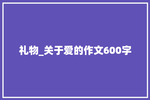礼物_关于爱的作文600字