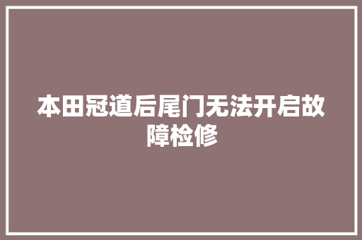 本田冠道后尾门无法开启故障检修
