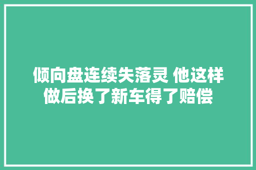 倾向盘连续失落灵 他这样做后换了新车得了赔偿