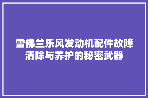 雪佛兰乐风发动机配件故障清除与养护的秘密武器
