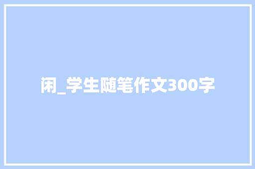 闲_学生随笔作文300字