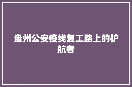 盘州公安疫线复工路上的护航者