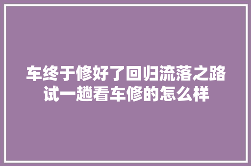 车终于修好了回归流落之路试一趟看车修的怎么样 汽车知识