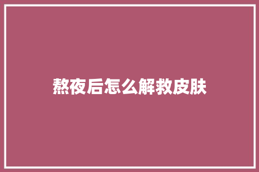 熬夜后怎么解救皮肤