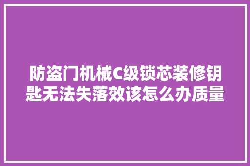 防盗门机械C级锁芯装修钥匙无法失落效该怎么办质量有问题