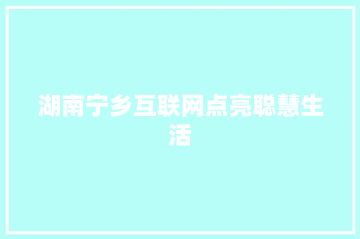 湖南宁乡互联网点亮聪慧生活