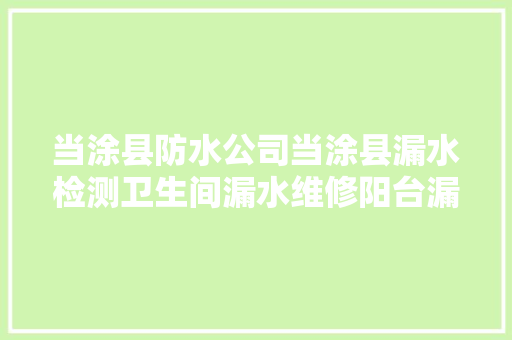 当涂县防水公司当涂县漏水检测卫生间漏水维修阳台漏