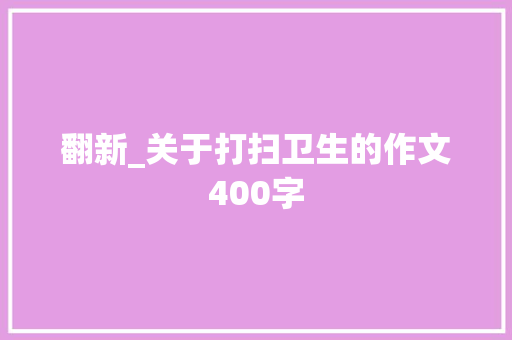 翻新_关于打扫卫生的作文400字