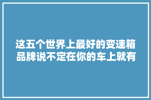 这五个世界上最好的变速箱品牌说不定在你的车上就有
