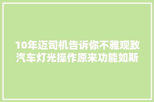 10年迈司机告诉你不雅观致汽车灯光操作原来功能如斯强大