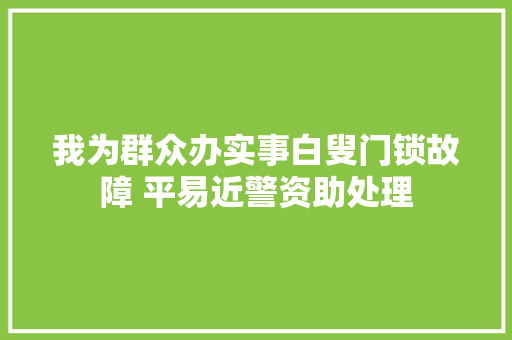 我为群众办实事白叟门锁故障 平易近警资助处理