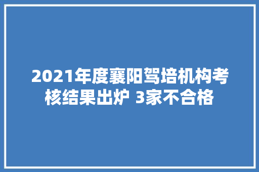 2021年度襄阳驾培机构考核结果出炉 3家不合格