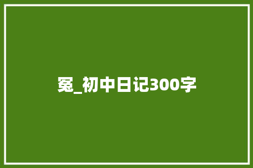 冤_初中日记300字