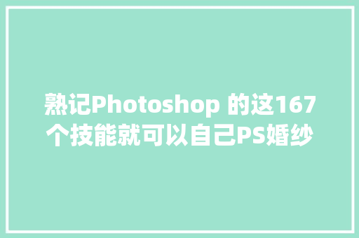 熟记Photoshop 的这167个技能就可以自己PS婚纱照了