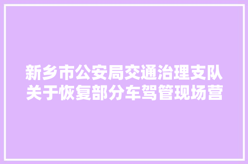 新乡市公安局交通治理支队关于恢复部分车驾管现场营业的通知书记
