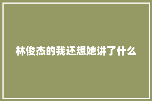 林俊杰的我还想她讲了什么 休闲娱乐