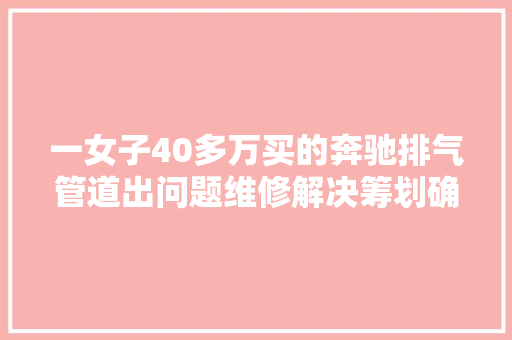 一女子40多万买的奔驰排气管道出问题维修解决筹划确成了难题