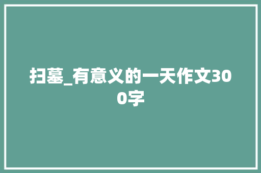 扫墓_有意义的一天作文300字