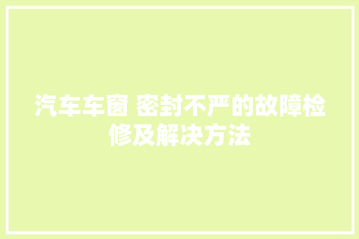 汽车车窗 密封不严的故障检修及解决方法