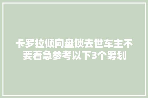 卡罗拉倾向盘锁去世车主不要着急参考以下3个筹划