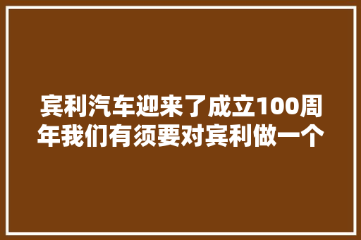 宾利汽车迎来了成立100周年我们有须要对宾利做一个深入的理解