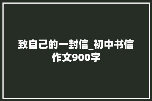 致自己的一封信_初中书信作文900字