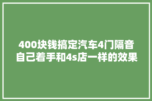 400块钱搞定汽车4门隔音自己着手和4s店一样的效果