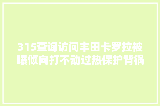 315查询访问丰田卡罗拉被曝倾向打不动过热保护背锅