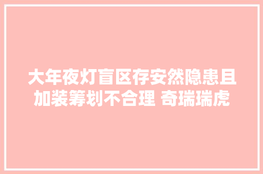 大年夜灯盲区存安然隐患且加装筹划不合理 奇瑞瑞虎8遭集体投诉