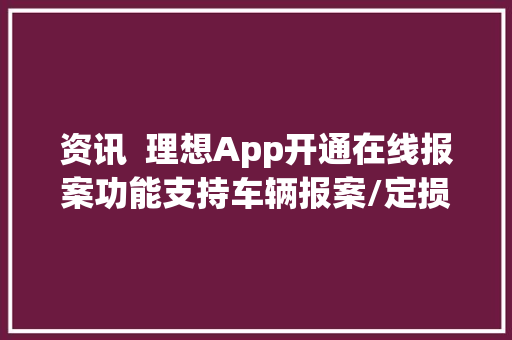 资讯  理想App开通在线报案功能支持车辆报案/定损/预约维修