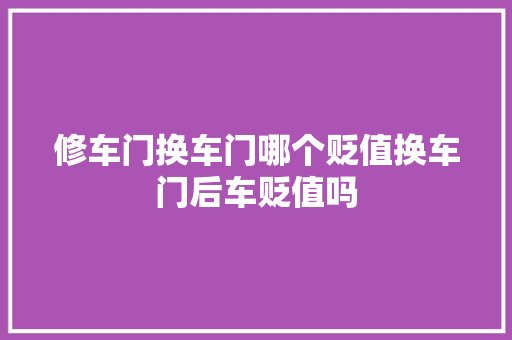 修车门换车门哪个贬值换车门后车贬值吗