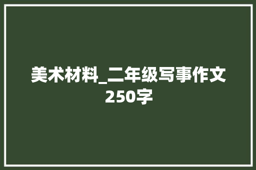 美术材料_二年级写事作文250字