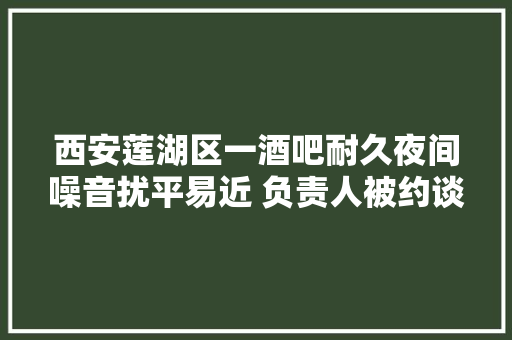 西安莲湖区一酒吧耐久夜间噪音扰平易近 负责人被约谈