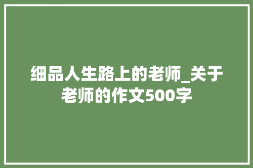 细品人生路上的老师_关于老师的作文500字