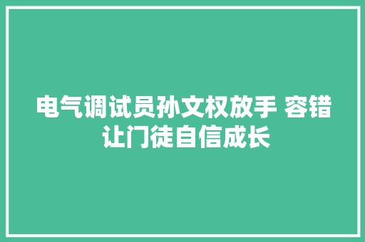 电气调试员孙文权放手 容错 让门徒自信成长