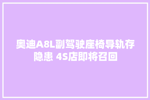奥迪A8L副驾驶座椅导轨存隐患 4S店即将召回