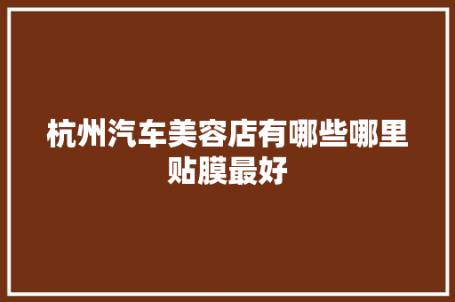 杭州汽车美容店有哪些哪里贴膜最好