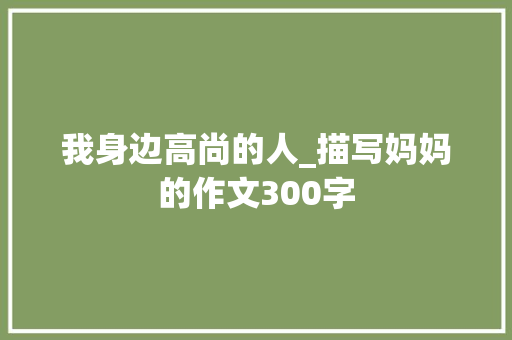 我身边高尚的人_描写妈妈的作文300字