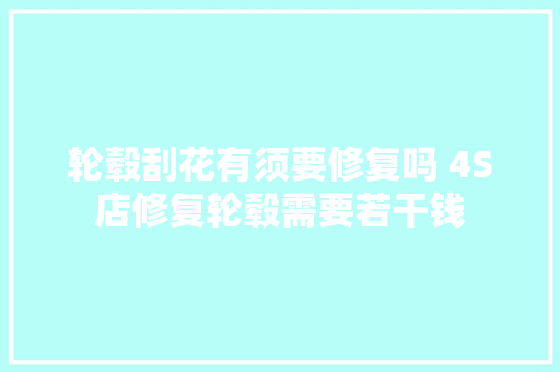 轮毂刮花有须要修复吗 4S店修复轮毂需要若干钱