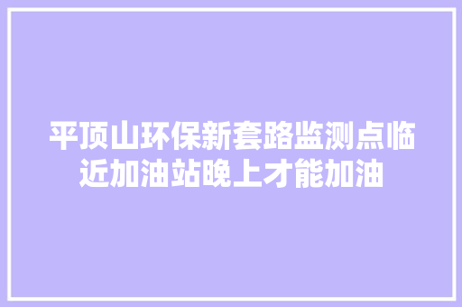 平顶山环保新套路监测点临近加油站晚上才能加油