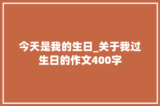 今天是我的生日_关于我过生日的作文400字