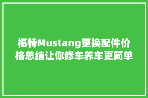 福特Mustang更换配件价格总结让你修车养车更简单