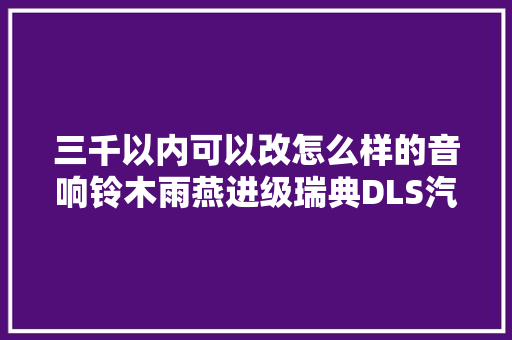 三千以内可以改怎么样的音响铃木雨燕进级瑞典DLS汽车音响