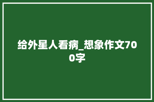 给外星人看病_想象作文700字