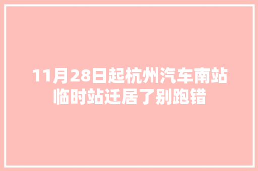 11月28日起杭州汽车南站临时站迁居了别跑错
