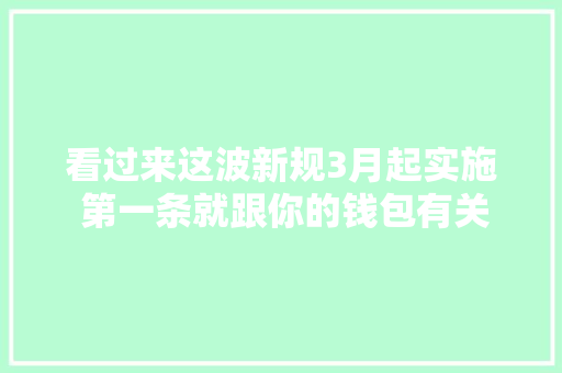看过来这波新规3月起实施 第一条就跟你的钱包有关