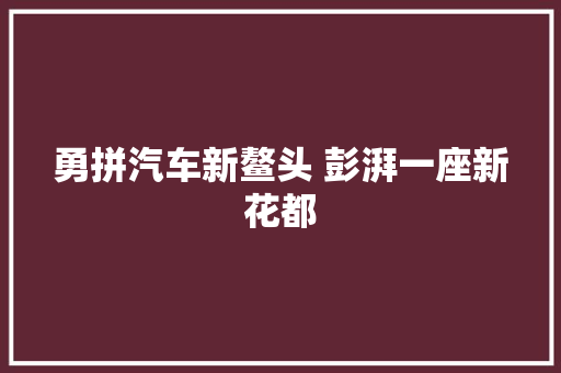 勇拼汽车新鳌头 彭湃一座新花都
