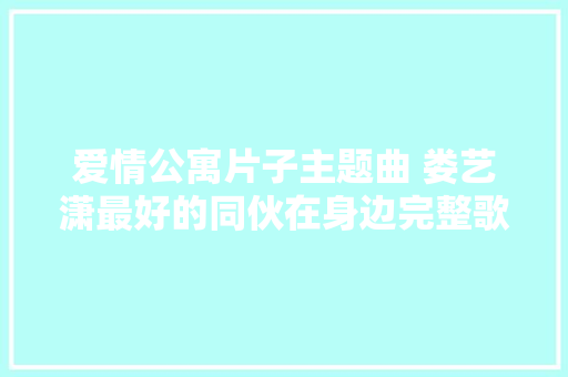 爱情公寓片子主题曲 娄艺潇最好的同伙在身边完整歌词