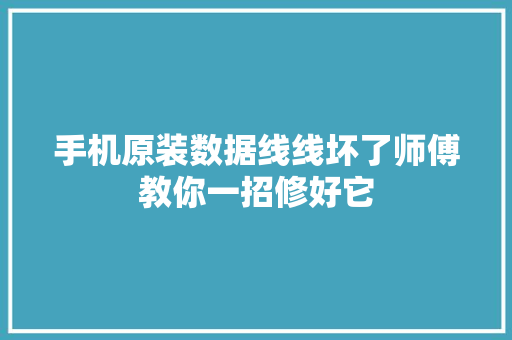 手机原装数据线线坏了师傅教你一招修好它