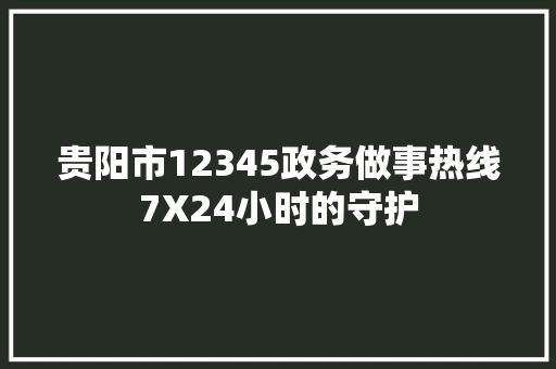 贵阳市12345政务做事热线7X24小时的守护